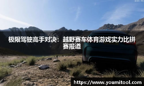 极限驾驶高手对决：越野赛车体育游戏实力比拼赛报道