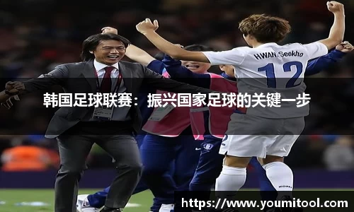 韩国足球联赛：振兴国家足球的关键一步