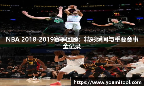 NBA 2018-2019赛季回顾：精彩瞬间与重要赛事全记录